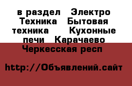  в раздел : Электро-Техника » Бытовая техника »  » Кухонные печи . Карачаево-Черкесская респ.